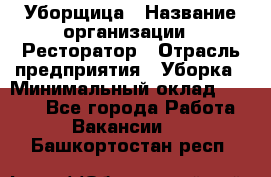 Уборщица › Название организации ­ Ресторатор › Отрасль предприятия ­ Уборка › Минимальный оклад ­ 8 000 - Все города Работа » Вакансии   . Башкортостан респ.